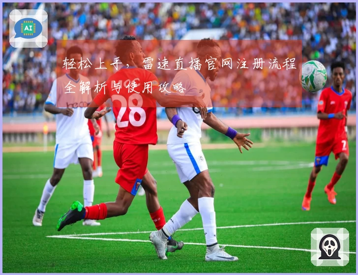 轻松上手，雷速直播官网注册流程全解析与使用攻略