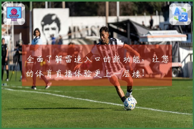 全面了解雷速入口的新功能，让您的体育直播体验更上一层楼！