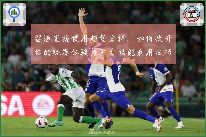 雷速直播使用趋势分析：如何提升你的观赛体验与平台功能利用技巧