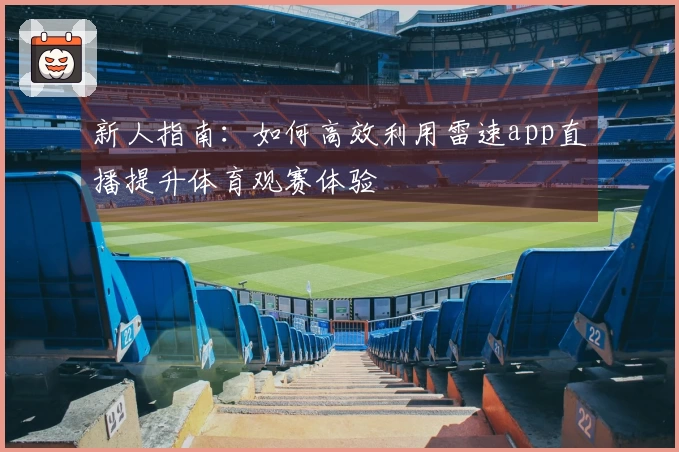 新人指南：如何高效利用雷速app直播提升体育观赛体验