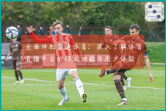 全面评测雷速体育：深入了解体育直播平台的强大功能与用户体验