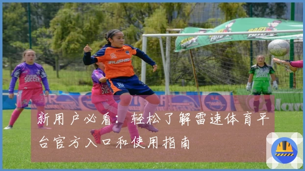 新用户必看：轻松了解雷速体育平台官方入口和使用指南