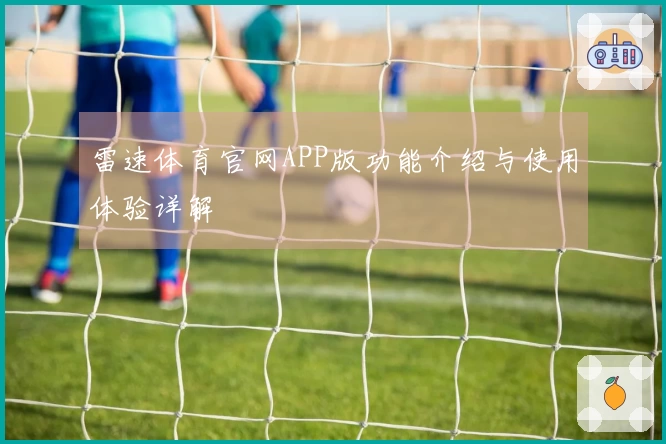 雷速体育官网APP版功能介绍与使用体验详解