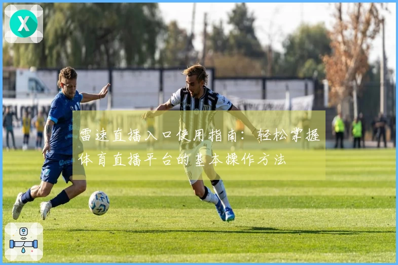雷速直播入口使用指南：轻松掌握体育直播平台的基本操作方法