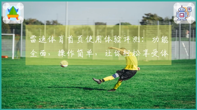 雷速体育首页使用体验评测：功能全面，操作简单，让你轻松享受体育直播