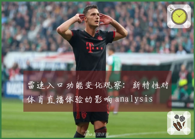 雷速入口功能变化观察:新特性对体育直播体验的影响 analysis