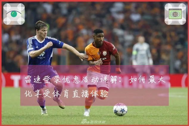 雷速登录优惠活动详解：如何最大化享受体育直播体验
