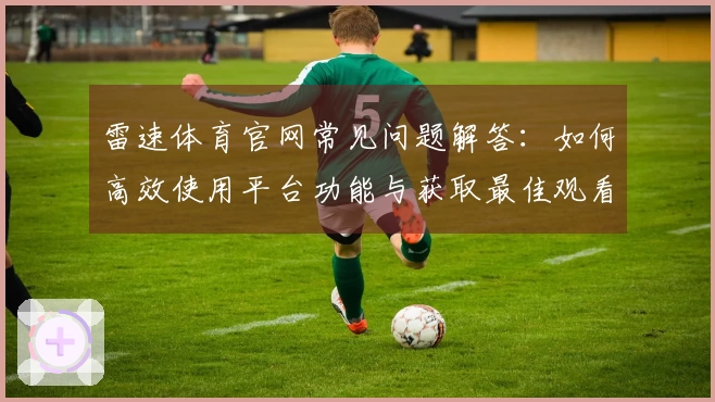 雷速体育官网常见问题解答：如何高效使用平台功能与获取最佳观看体验