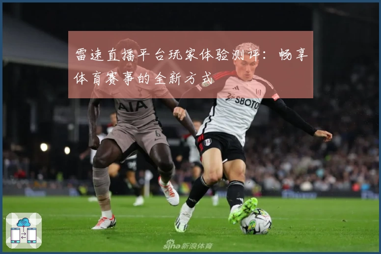 雷速直播平台玩家体验测评：畅享体育赛事的全新方式