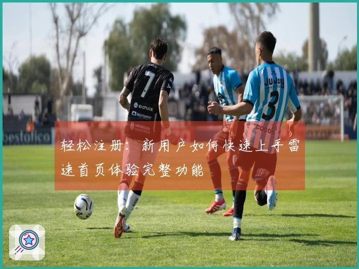 轻松注册:新用户如何快速上手雷速首页体验完整功能
