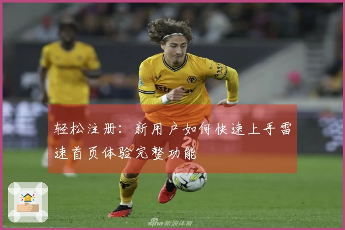 轻松注册：新用户如何快速上手雷速首页体验完整功能