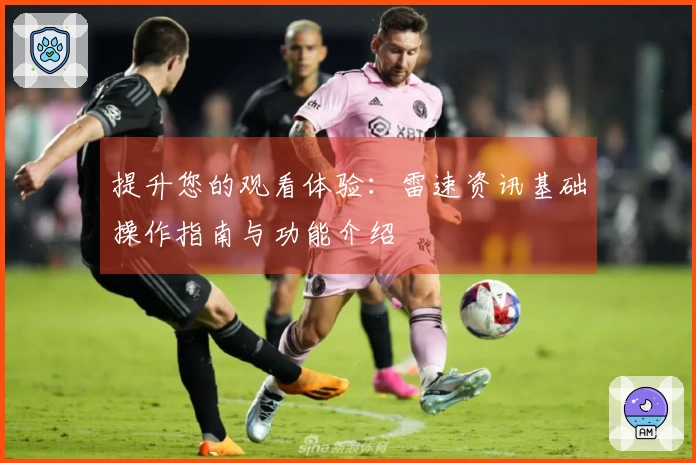 提升您的观看体验：雷速资讯基础操作指南与功能介绍