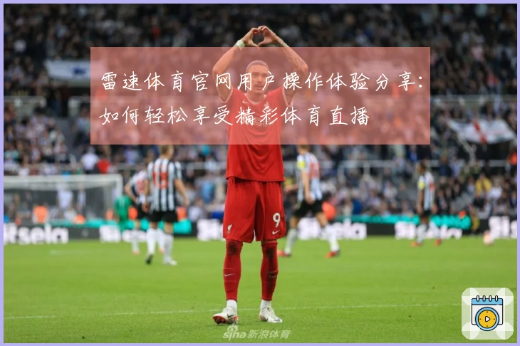 雷速体育官网用户操作体验分享：如何轻松享受精彩体育直播