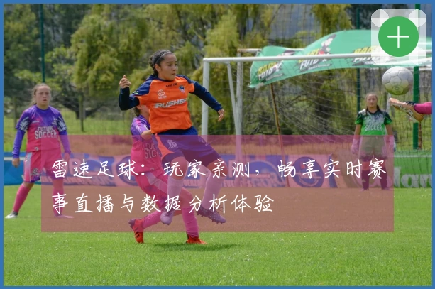 雷速足球：玩家亲测，畅享实时赛事直播与数据分析体验