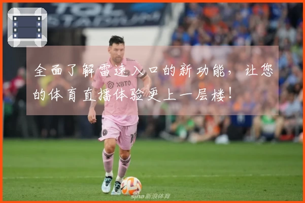 全面了解雷速入口的新功能，让您的体育直播体验更上一层楼！