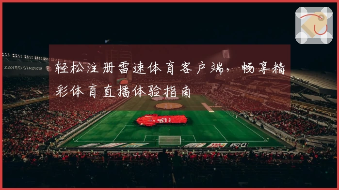 轻松注册雷速体育客户端，畅享精彩体育直播体验指南