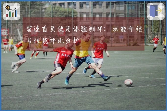 雷速首页使用体验测评：功能介绍与性能评比分析