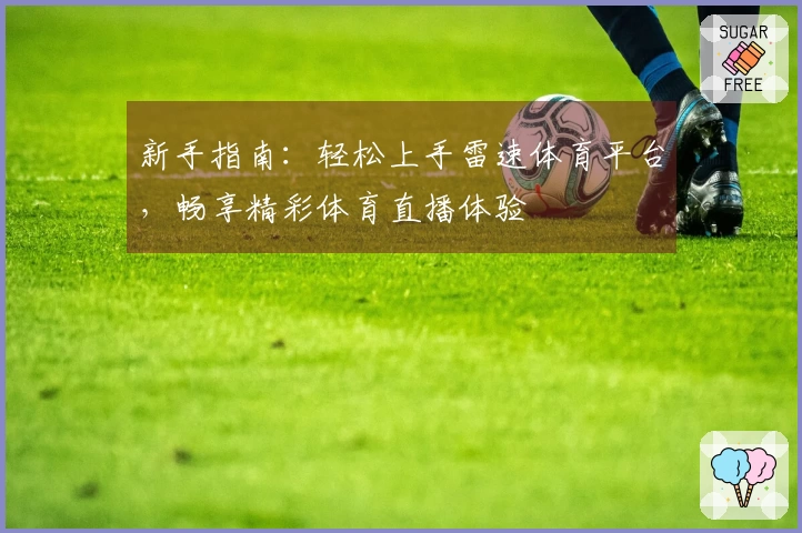 新手指南：轻松上手雷速体育平台，畅享精彩体育直播体验