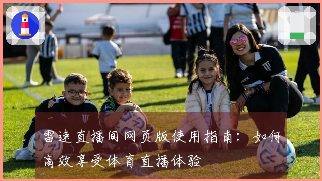 雷速直播间网页版使用指南：如何高效享受体育直播体验