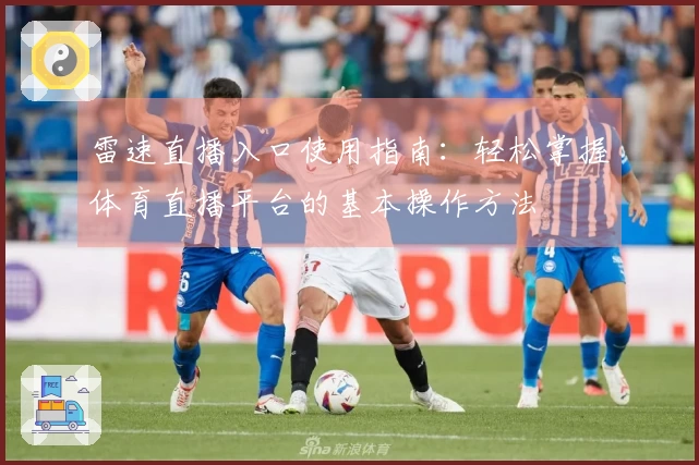 雷速直播入口使用指南：轻松掌握体育直播平台的基本操作方法