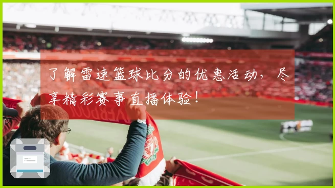 了解雷速篮球比分的优惠活动，尽享精彩赛事直播体验！